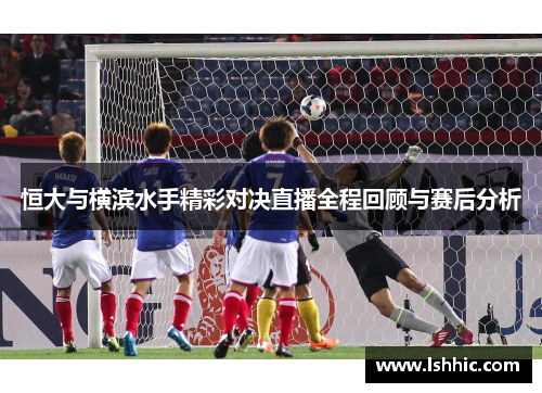 恒大与横滨水手精彩对决直播全程回顾与赛后分析
