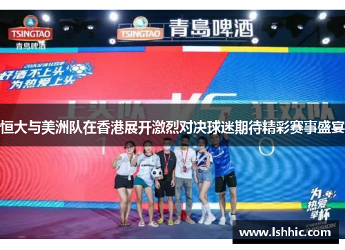 恒大与美洲队在香港展开激烈对决球迷期待精彩赛事盛宴