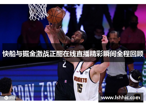 快船与掘金激战正酣在线直播精彩瞬间全程回顾