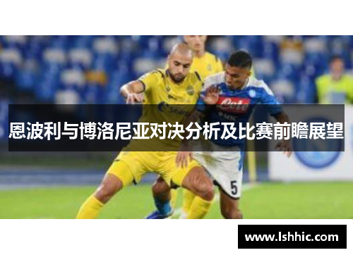 恩波利与博洛尼亚对决分析及比赛前瞻展望