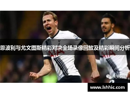 恩波利与尤文图斯精彩对决全场录像回放及精彩瞬间分析