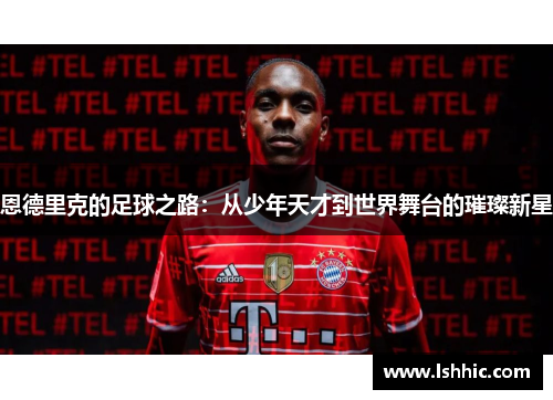 恩德里克的足球之路：从少年天才到世界舞台的璀璨新星