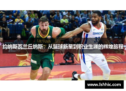 约纳斯瓦兰丘纳斯：从篮球新星到职业生涯的辉煌旅程