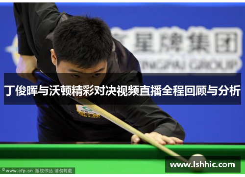 丁俊晖与沃顿精彩对决视频直播全程回顾与分析