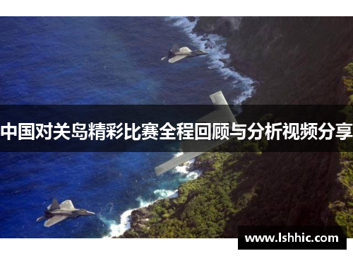 中国对关岛精彩比赛全程回顾与分析视频分享